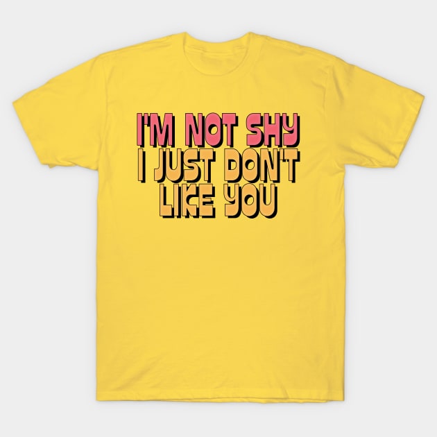 I'M NOT SHY I JUST DON'T LIKE YOU T-Shirt by DankFutura